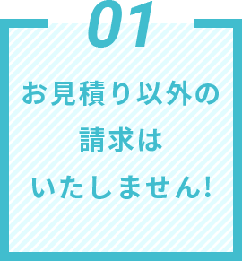 01 お見積り以外の請求はいたしません!